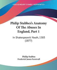 Cover image for Philip Stubbes's Anatomy of the Abuses in England, Part 1: In Shakespeare's Youth, 1583 (1877)