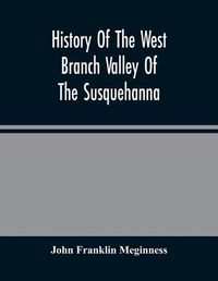 Cover image for History Of The West Branch Valley Of The Susquehanna