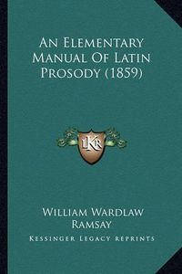 Cover image for An Elementary Manual of Latin Prosody (1859)