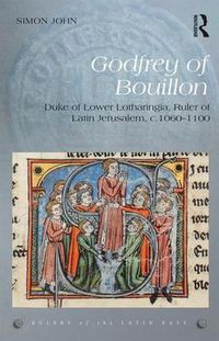 Cover image for Godfrey of Bouillon: Duke of Lower Lotharingia, Ruler of Latin Jerusalem, c.1060-1100