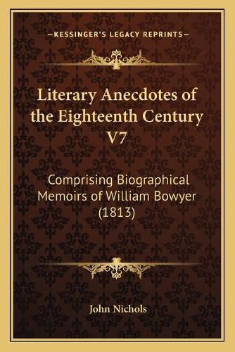 Cover image for Literary Anecdotes of the Eighteenth Century V7: Comprising Biographical Memoirs of William Bowyer (1813)