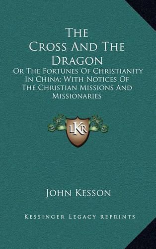 The Cross and the Dragon: Or the Fortunes of Christianity in China; With Notices of the Christian Missions and Missionaries