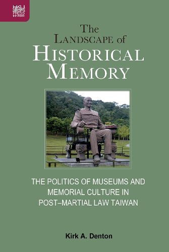 Cover image for The Landscape of Historical Memory: The Politics of Museums and Memorial Culture in Post-Martial Law Taiwan