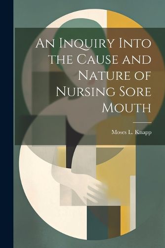 Cover image for An Inquiry Into the Cause and Nature of Nursing Sore Mouth