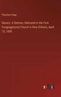 Cover image for Slavery. A Sermon, Delivered in the First Congregational Church in New Orleans, April 15, 1838