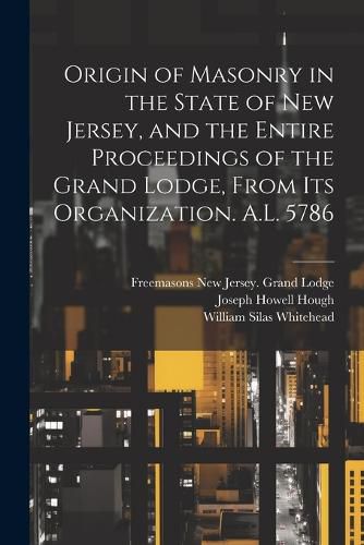 Origin of Masonry in the State of New Jersey, and the Entire Proceedings of the Grand Lodge, From its Organization. A.L. 5786