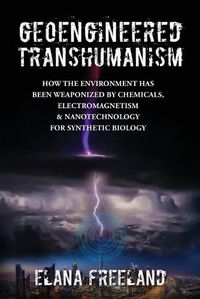 Cover image for Geoengineered Transhumanism: How the Environment Has Been Weaponized by Chemicals, Electromagnetics, & Nanotechnology for Synthetic Biology