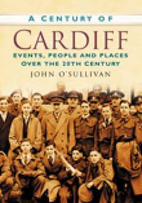 Cover image for A Century of Cardiff: Events, People and Places Over the 20th Century