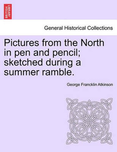 Cover image for Pictures from the North in Pen and Pencil; Sketched During a Summer Ramble.