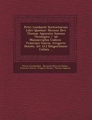 Petri Lombardi Sententiarum Libri Quatuor: Necnon Divi Thomae Aquinatis Summa Theologica / Ad Manuscriptos Codices Francisco Garcia, Gregorio Donato,