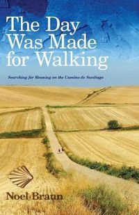 Cover image for The Day Was Made for Walking: Searching for Meaning on the Camino de Santiago