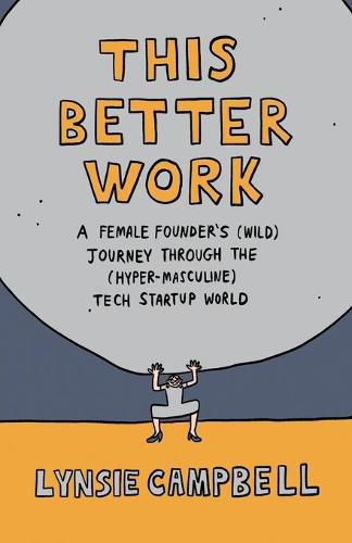 Cover image for This Better Work: A Female Founder's (Wild) Journey through the (Hyper-Masculine) Tech Startup World