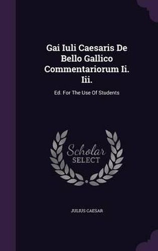 Cover image for Gai Iuli Caesaris de Bello Gallico Commentariorum II. III.: Ed. for the Use of Students