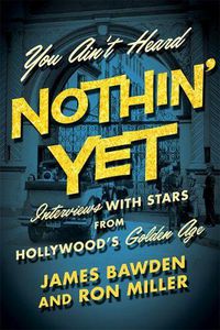 Cover image for You Ain't Heard Nothin' Yet: Interviews with Stars from Hollywood's Golden Era