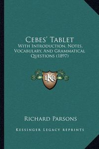 Cover image for Cebes' Tablet: With Introduction, Notes, Vocabulary, and Grammatical Questions (1897)