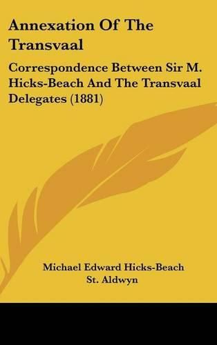 Annexation of the Transvaal: Correspondence Between Sir M. Hicks-Beach and the Transvaal Delegates (1881)