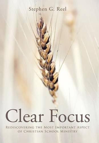 Cover image for Clear Focus: Rediscovering the Most Important Aspect of Christian School Ministry