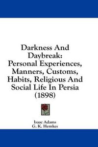 Cover image for Darkness and Daybreak: Personal Experiences, Manners, Customs, Habits, Religious and Social Life in Persia (1898)