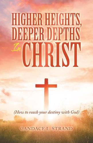 Cover image for Higher Heights, Deeper Depths in Christ: (How to Reach Your Destiny with God)