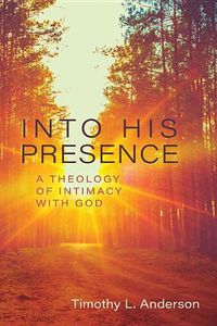 Cover image for Into His Presence: A Theology of Intimacy with God