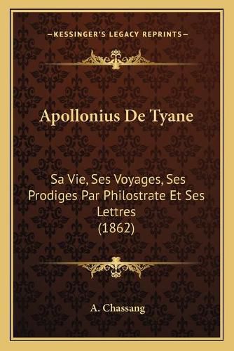 Apollonius de Tyane: Sa Vie, Ses Voyages, Ses Prodiges Par Philostrate Et Ses Lettres (1862)