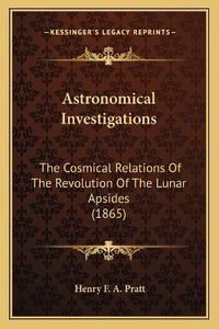 Cover image for Astronomical Investigations: The Cosmical Relations of the Revolution of the Lunar Apsides (1865)