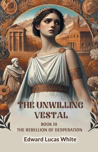 Cover image for The Unwilling Vestal Book III The Rebellion Of Desperation