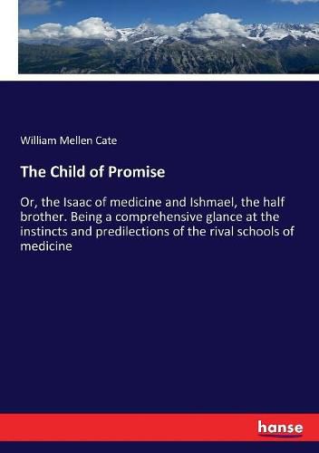 Cover image for The Child of Promise: Or, the Isaac of medicine and Ishmael, the half brother. Being a comprehensive glance at the instincts and predilections of the rival schools of medicine