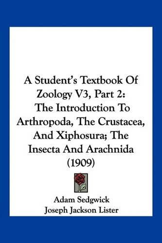 Cover image for A Student's Textbook of Zoology V3, Part 2: The Introduction to Arthropoda, the Crustacea, and Xiphosura; The Insecta and Arachnida (1909)