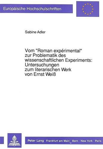 Vom -Roman Experimental- Zur Problematik Des Wissenschaftlichen Experiments: . Untersuchungen Zum Literarischen Werk Von Ernst Weiss