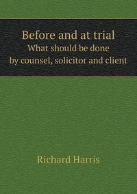 Cover image for Before and at trial What should be done by counsel, solicitor and client