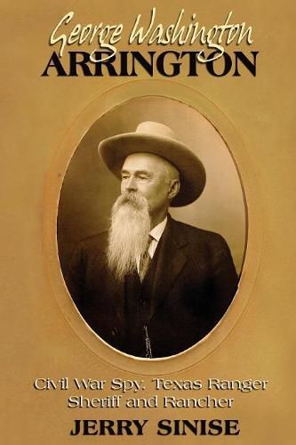 Cover image for George Washington Arrington: Civil War Spy, Texas Ranger, Sheriff, and Rancher: A Biography