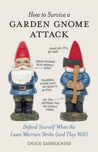 Cover image for How to Survive a Garden Gnome Attack: Defend Yourself When the Lawn Warriors Strike (And They Will)