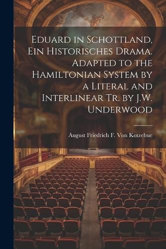 Eduard in Schottland, Ein Historisches Drama. Adapted to the Hamiltonian System by a Literal and Interlinear Tr. by J.W. Underwood