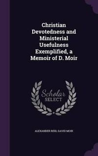 Cover image for Christian Devotedness and Ministerial Usefulness Exemplified, a Memoir of D. Moir