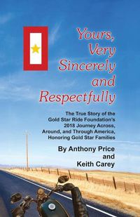Cover image for Yours, Very Sincerely And Respectfully: The True Story of the Gold Star Ride Foundation's 2018 Journey Across, Around and Through America, Honoring Gold Star Families