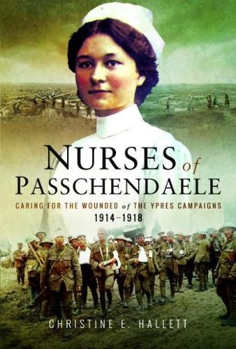 Cover image for Nurses of Passchendaele: Tending the Wounded of Ypres Campaigns 1914 - 1918