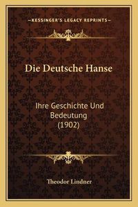 Cover image for Die Deutsche Hanse: Ihre Geschichte Und Bedeutung (1902)