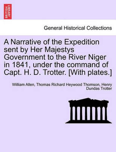 Cover image for A Narrative of the Expedition sent by Her Majestys Government to the River Niger in 1841, under the command of Capt. H. D. Trotter. [With plates.]