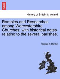 Cover image for Rambles and Researches Among Worcestershire Churches; With Historical Notes Relating to the Several Parishes.