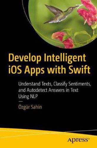 Cover image for Develop Intelligent iOS Apps with Swift: Understand Texts, Classify Sentiments, and Autodetect Answers in Text Using NLP