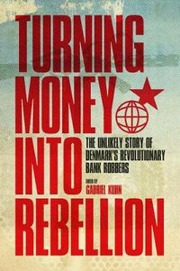 Cover image for Turning Money Into Rebellion: The Unlikely Story of Denmark's Revolutionary Bank Robbers