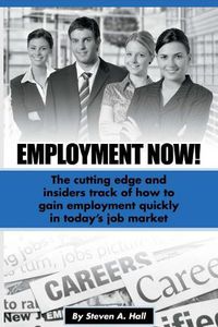 Cover image for Employment Now!: The cutting edge and insiders track of how to gain employment quickly!