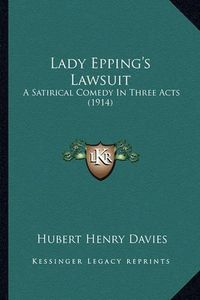 Cover image for Lady Epping's Lawsuit: A Satirical Comedy in Three Acts (1914)