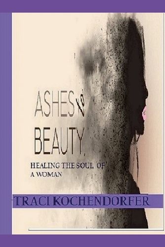 Cover image for Ashes to Beauty - Healing The Soul of a Woman ( Full Color Version)