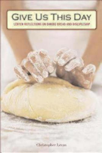 Cover image for Give Us This Day: Lenten Reflections on Baking Bread and Discipleship