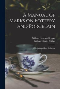 Cover image for A Manual of Marks on Pottery and Porcelain: a Dictionary of Easy Reference