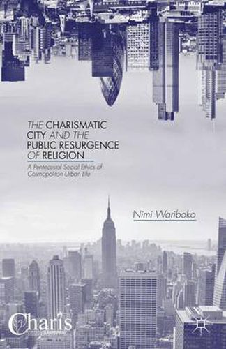 Cover image for The Charismatic City and the Public Resurgence of Religion: A Pentecostal Social Ethics of Cosmopolitan Urban Life