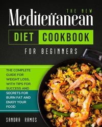 Cover image for The New Mediterranean Diet Cookbook for Beginners: The Complete Guide for Weight Loss with Tips and Secrets for Burn Fat and Enjoy Your Food