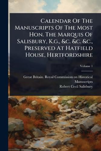 Cover image for Calendar Of The Manuscripts Of The Most Hon. The Marquis Of Salisbury, K.g., &c. &c. &c., Preserved At Hatfield House, Hertfordshire